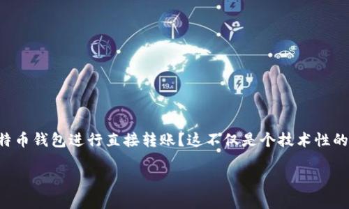 比特币钱包直接转账是一个许多人都在关注的话题，尤其是在加密货币逐渐走进我们生活的背景下。你是否也在思考，如何通过比特币钱包进行直接转账？这不仅是个技术性的问题，也是关乎我们如何更有效地使用数字货币的实际应用。为了帮助大家更深入地了解这个话题，我们将从不同的角度进行探讨。

如何高效安全地使用比特币钱包进行直接转账？