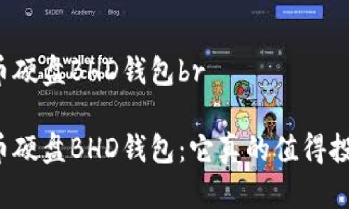 比特币硬盘BHD钱包br

比特币硬盘BHD钱包：它真的值得投资吗？