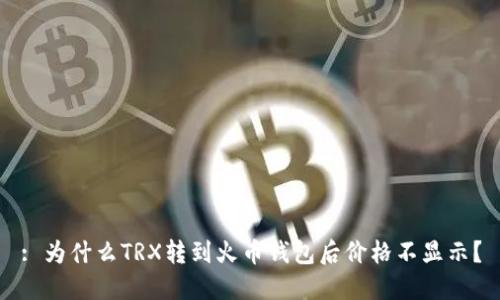: 为什么TRX转到火币钱包后价格不显示？