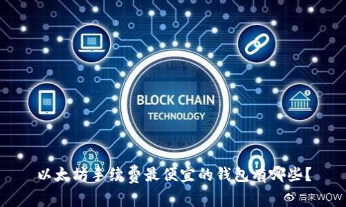 以太坊手续费最便宜的钱包有哪些？