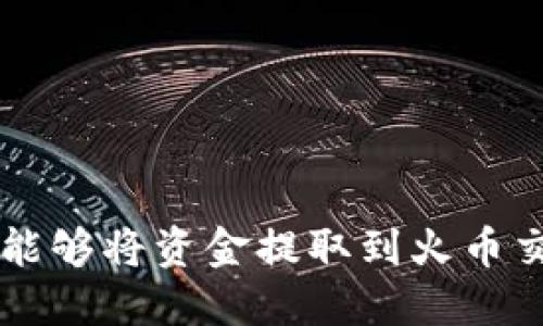 TRX钱包能够将资金提取到火币交易所吗？