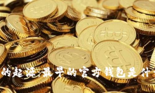 比特币的起源：最早的官方钱包是什么样的？