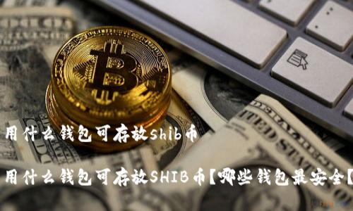 用什么钱包可存放shib币

用什么钱包可存放SHIB币？哪些钱包最安全？