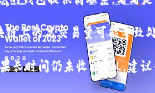 步骤1: 请确认您已经完全理解了交易过程，并确保转账的所有信息都是正确的。很多时候，转账失败是因为地址填写错误或者手续费用不足。

步骤2: 查看您的STEPN钱包的交易记录，这通常可以在您的钱包应用程序内找到。确认您的交易确实已经被处理，以及相应的SOL是否已经被转出。

步骤3: 如果交易已经完成，但您仍然没有看到相应的SOL，请与您的钱包提供商联系，看看是否有任何已知问题或者如果您需要提供额外的信息来解决问题。

步骤4: 此外，检查您的转账是否在区块链上被确认。有时候，区块链上的高交易量可能导致处理时间延长。

对于这种情况，通常要有耐心，因为大多数问题最终都会解决。如果长时间仍未收到SOL，建议寻求专业的人士的帮助。