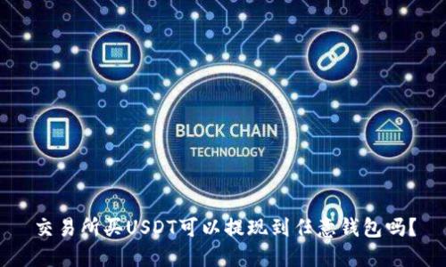 交易所买USDT可以提现到任意钱包吗？