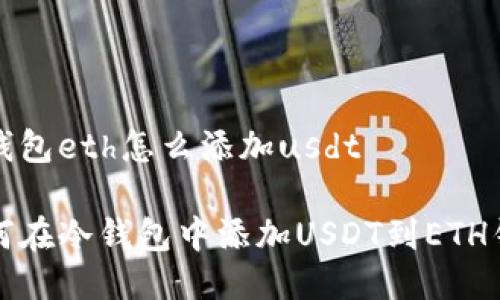 冷钱包eth怎么添加usdt

如何在冷钱包中添加USDT到ETH钱包