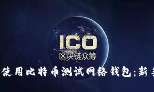  如何使用比特币测试网络钱包：新手指南