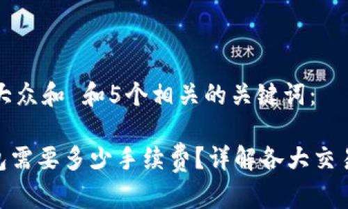 思考一个符合大众和 和5个相关的关键词：

 USDT转到钱包需要多少手续费？详解各大交易所收取的费用