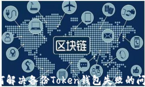 
如何解决备份Token钱包失败的问题？