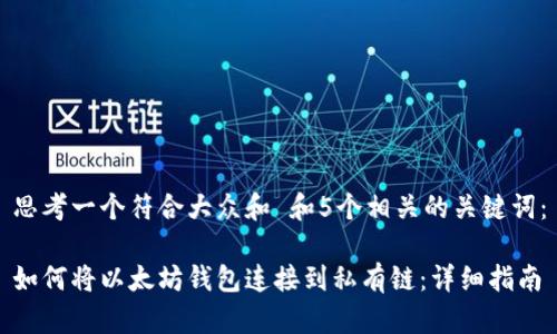 思考一个符合大众和 和5个相关的关键词:
如何将以太坊钱包连接到私有链:详细指南