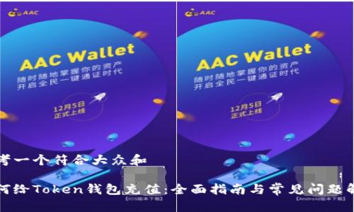 思考一个符合大众和

如何给Token钱包充值：全面指南与常见问题解答