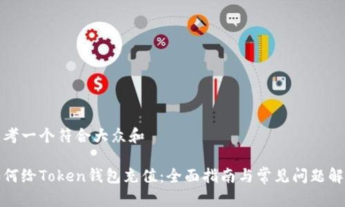 思考一个符合大众和

如何给Token钱包充值：全面指南与常见问题解答