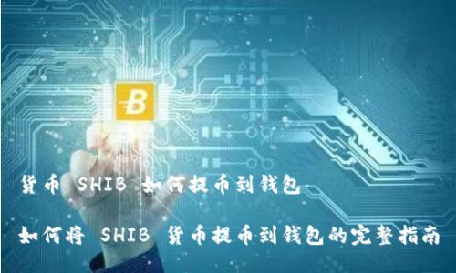 货币 SHIB 如何提币到钱包

如何将 SHIB 货币提币到钱包的完整指南