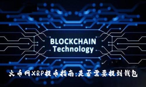 火币网XRP提币指南：是否需要提到钱包