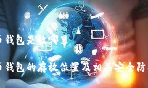 比特币钱包是放哪里

比特币钱包的存放位置及相关安全防护指南
