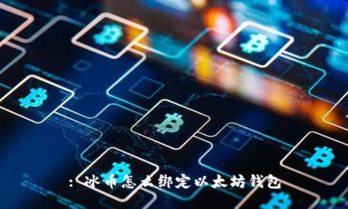 : 冰币怎么绑定以太坊钱包