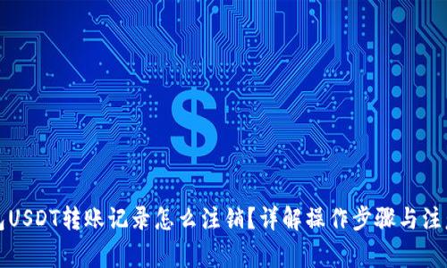 冷钱包USDT转账记录怎么注销？详解操作步骤与注意事项