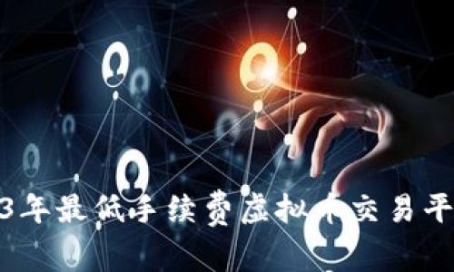 : 2023年最低手续费虚拟币交易平台推荐