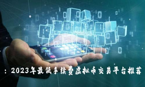 : 2023年最低手续费虚拟币交易平台推荐