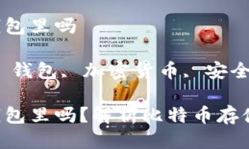 比特币必须放钱包里吗

关键字：比特币, 钱包, 加密货币, 安全存储, 数字资产

比特币必须放钱包里吗？解析比特币存储方式与安全性