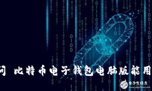 提问 比特币电子钱包电脑版能用吗？