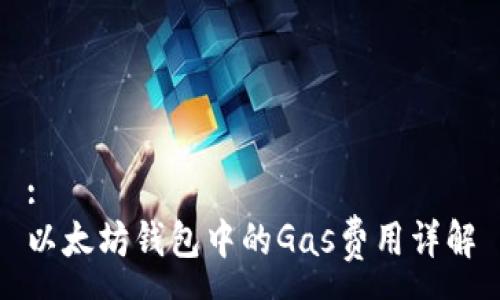 :
以太坊钱包中的Gas费用详解