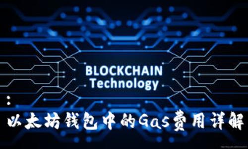 :
以太坊钱包中的Gas费用详解