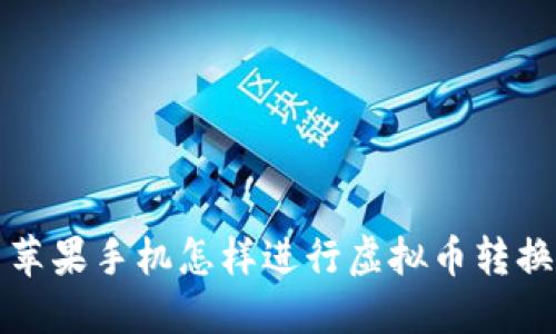  苹果手机怎样进行虚拟币转换？