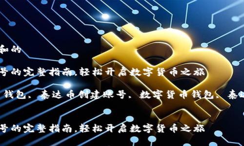 思考一个符合大众和的

创建泰达币钱包账号的完整指南，轻松开启数字货币之旅

相关关键词：泰达币钱包, 泰达币创建账号, 数字货币钱包, 泰达币指南, 加密货币


创建泰达币钱包账号的完整指南，轻松开启数字货币之旅