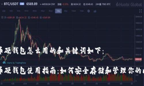 比特币硬钱包怎么用的和关键词如下：

比特币硬钱包使用指南：如何安全存储和管理你的比特币